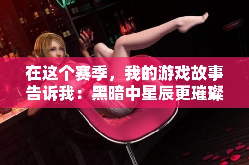 在这个赛季，我的游戏故事告诉我：黑暗中星辰更璀璨