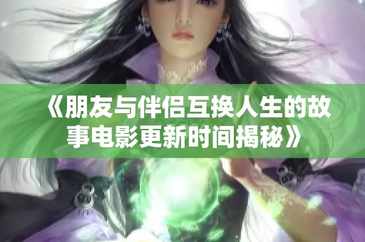 《朋友与伴侣互换人生的故事电影更新时间揭秘》