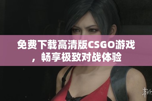免费下载高清版CSGO游戏，畅享极致对战体验