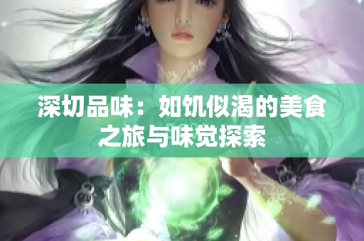 深切品味：如饥似渴的美食之旅与味觉探索