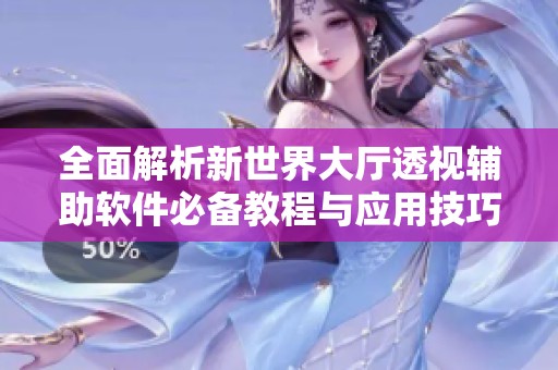 全面解析新世界大厅透视辅助软件必备教程与应用技巧