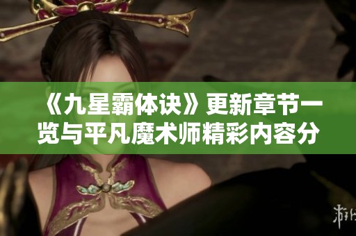 《九星霸体诀》更新章节一览与平凡魔术师精彩内容分享