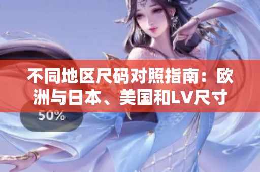 不同地区尺码对照指南：欧洲与日本、美国和LV尺寸解析