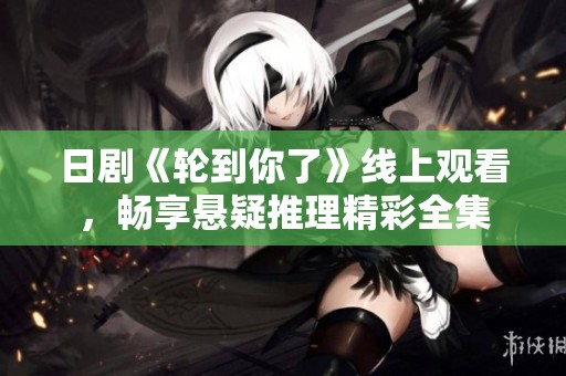 日剧《轮到你了》线上观看，畅享悬疑推理精彩全集