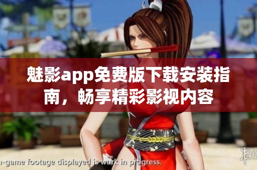 魅影app免费版下载安装指南，畅享精彩影视内容