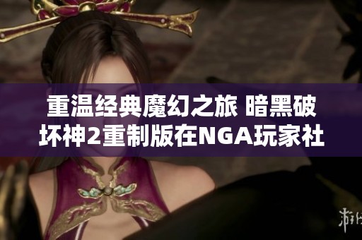 重温经典魔幻之旅 暗黑破坏神2重制版在NGA玩家社区热议