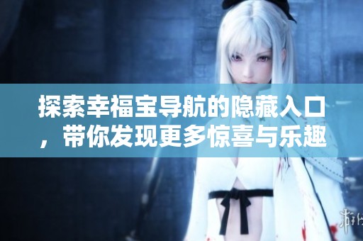 探索幸福宝导航的隐藏入口，带你发现更多惊喜与乐趣
