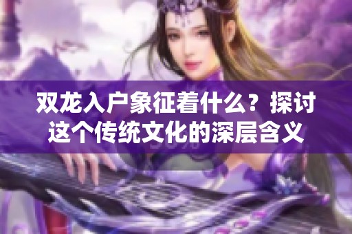 双龙入户象征着什么？探讨这个传统文化的深层含义