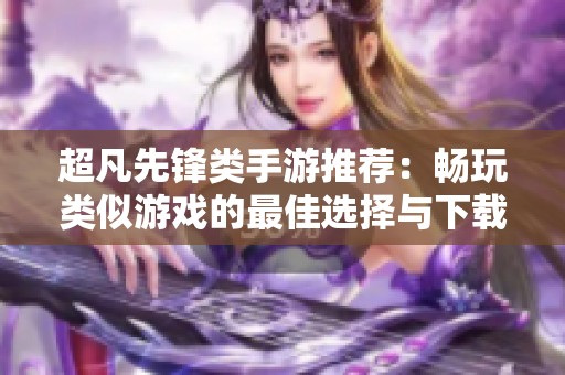 超凡先锋类手游推荐：畅玩类似游戏的最佳选择与下载指南