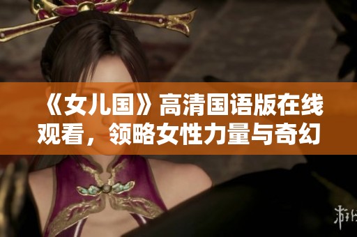 《女儿国》高清国语版在线观看，领略女性力量与奇幻冒险