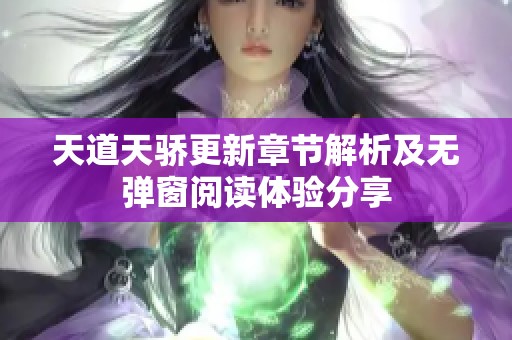 天道天骄更新章节解析及无弹窗阅读体验分享