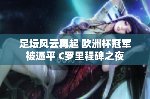 足坛风云再起 欧洲杯冠军被逼平 C罗里程碑之夜
