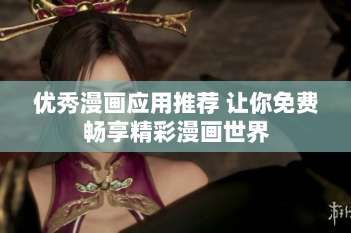 优秀漫画应用推荐 让你免费畅享精彩漫画世界