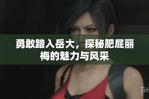 勇敢踏入岳大，探秘肥屁丽梅的魅力与风采