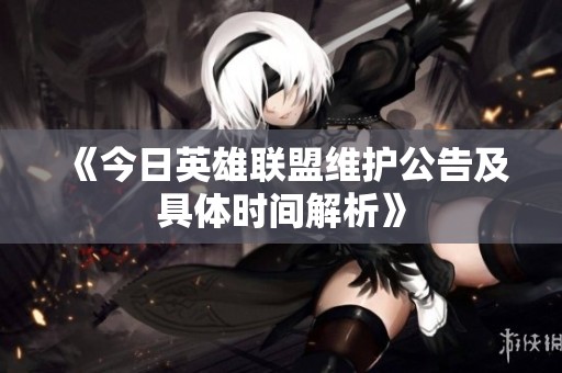 《今日英雄联盟维护公告及具体时间解析》