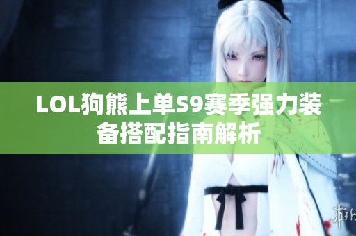 LOL狗熊上单S9赛季强力装备搭配指南解析
