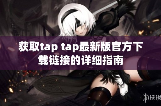 获取tap tap最新版官方下载链接的详细指南