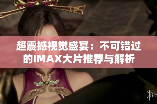 超震撼视觉盛宴：不可错过的IMAX大片推荐与解析