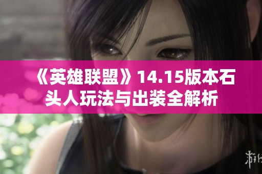 《英雄联盟》14.15版本石头人玩法与出装全解析
