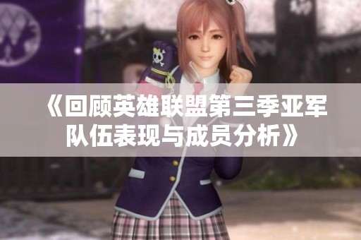 《回顾英雄联盟第三季亚军队伍表现与成员分析》