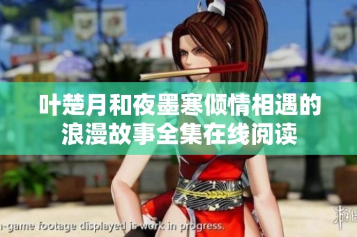 叶楚月和夜墨寒倾情相遇的浪漫故事全集在线阅读