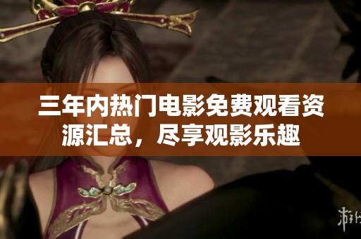 三年内热门电影免费观看资源汇总，尽享观影乐趣