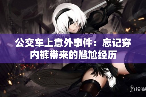 公交车上意外事件：忘记穿内裤带来的尴尬经历