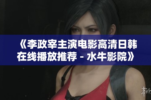 《李政宰主演电影高清日韩在线播放推荐 - 水牛影院》
