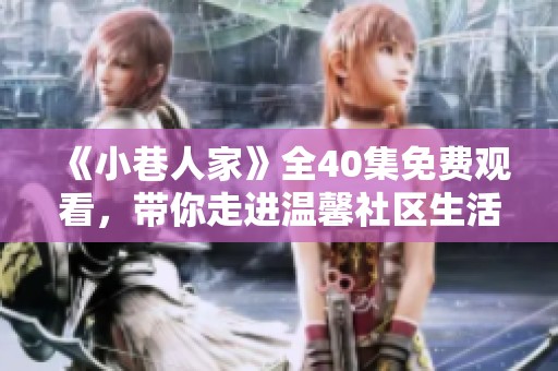 《小巷人家》全40集免费观看，带你走进温馨社区生活的故事