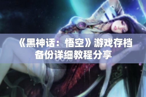 《黑神话：悟空》游戏存档备份详细教程分享