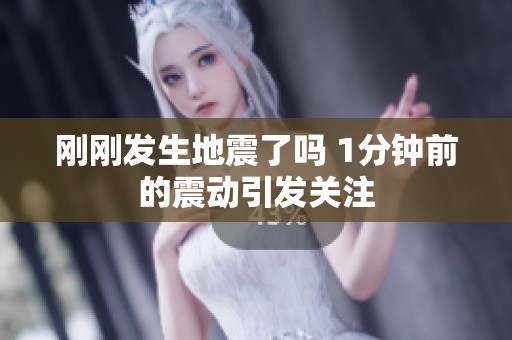 刚刚发生地震了吗 1分钟前的震动引发关注
