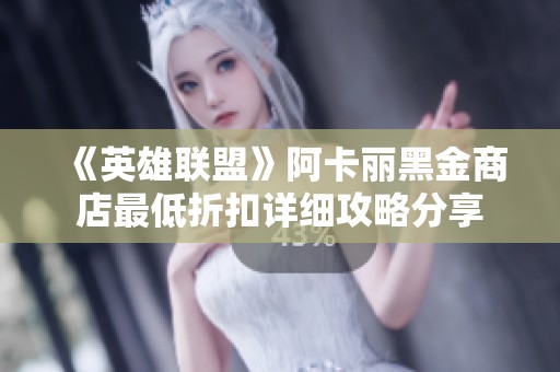 《英雄联盟》阿卡丽黑金商店最低折扣详细攻略分享