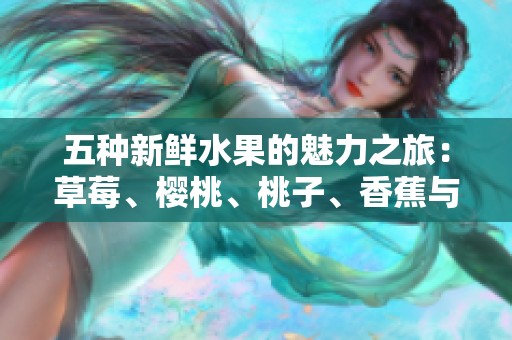 五种新鲜水果的魅力之旅：草莓、樱桃、桃子、香蕉与柠檬的风味碰撞