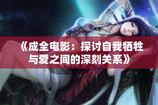 《成全电影：探讨自我牺牲与爱之间的深刻关系》