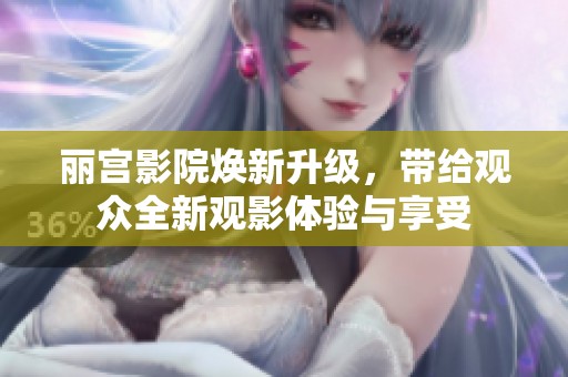 丽宫影院焕新升级，带给观众全新观影体验与享受