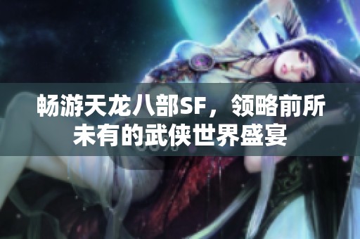畅游天龙八部SF，领略前所未有的武侠世界盛宴