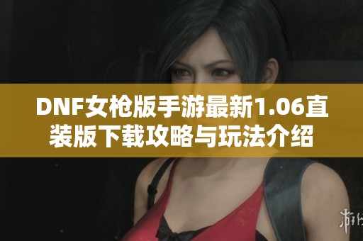 DNF女枪版手游最新1.06直装版下载攻略与玩法介绍