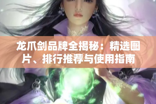 龙爪剑品牌全揭秘：精选图片、排行推荐与使用指南