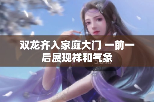 双龙齐入家庭大门 一前一后展现祥和气象