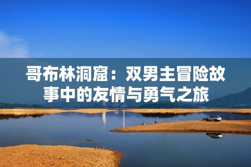哥布林洞窟：双男主冒险故事中的友情与勇气之旅