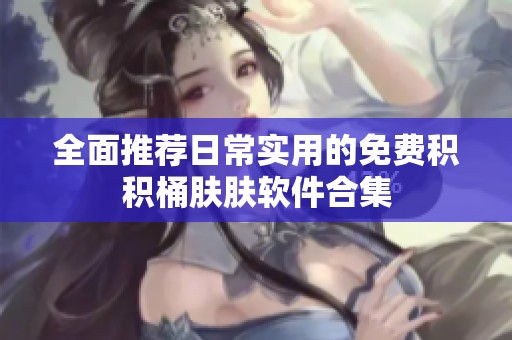 全面推荐日常实用的免费积积桶肤肤软件合集