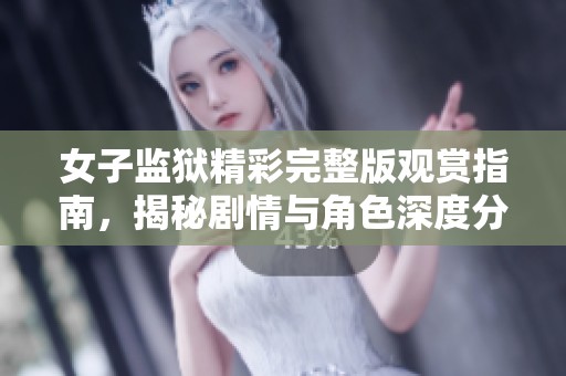 女子监狱精彩完整版观赏指南，揭秘剧情与角色深度分析