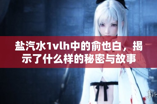 盐汽水1vlh中的俞也白，揭示了什么样的秘密与故事