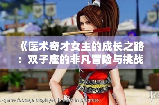 《医术奇才女主的成长之路：双子座的非凡冒险与挑战》