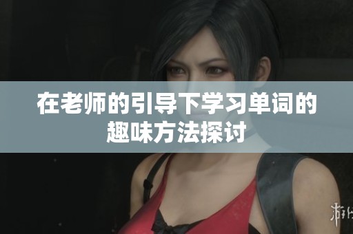 在老师的引导下学习单词的趣味方法探讨