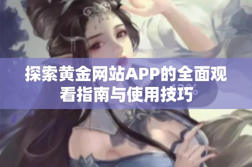 探索黄金网站APP的全面观看指南与使用技巧