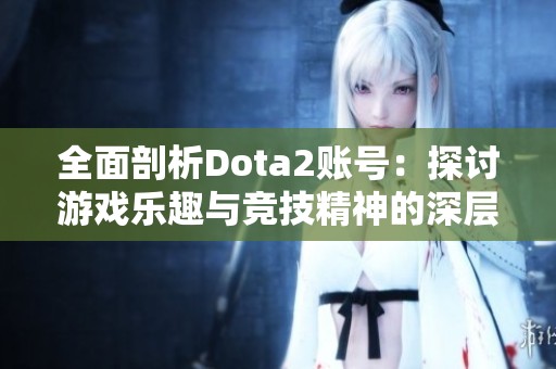 全面剖析Dota2账号：探讨游戏乐趣与竞技精神的深层次连接