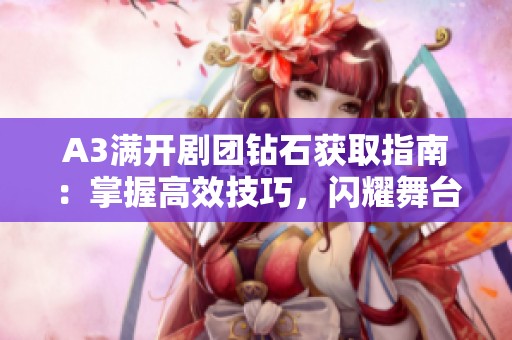 A3满开剧团钻石获取指南：掌握高效技巧，闪耀舞台人生！