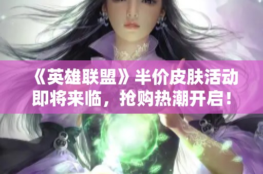 《英雄联盟》半价皮肤活动即将来临，抢购热潮开启！