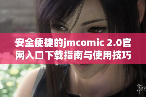 安全便捷的jmcomic 2.0官网入口下载指南与使用技巧